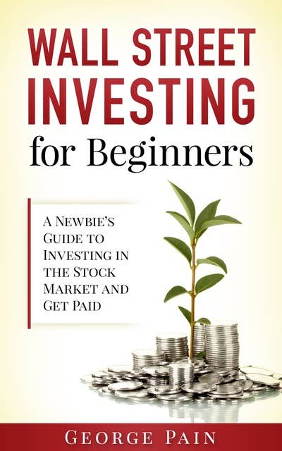 Wall Street Investing and Finance for Beginners: Step by Step Guide to Invest in the Stock Market and Get Passive Income
