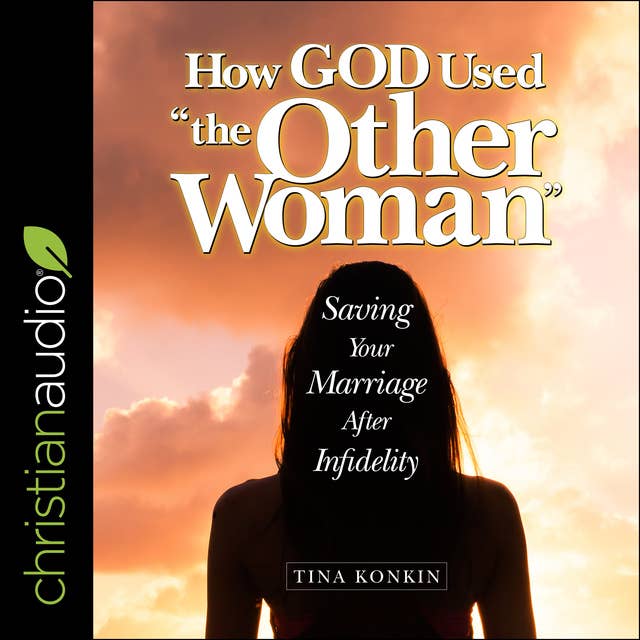 How God Used "the Other Woman”: Saving Your Marriage After Infidelity
