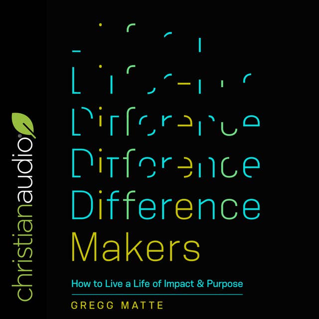 Difference Makers: How to Live a Life of Impact and Purpose