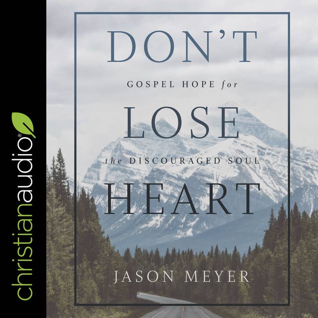 Don’t Lose Heart: Gospel Hope for the Discouraged Soul