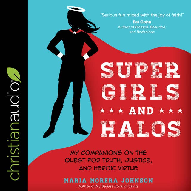Super Girls and Halos: My Companions on the Quest for Truth, Justice and Heroic Virtue: My Companions on the Quest for Truth, Justice, and Heroic Virtue