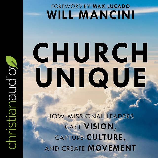 Church Unique: How Missional Leaders Cast Vision, Capture Culture and Create Movement: How Missional Leaders Cast Vision, Capture Culture, and Create Movement