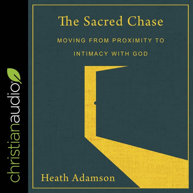 The Sacred Chase: Moving From Proximity To Intimacy With God