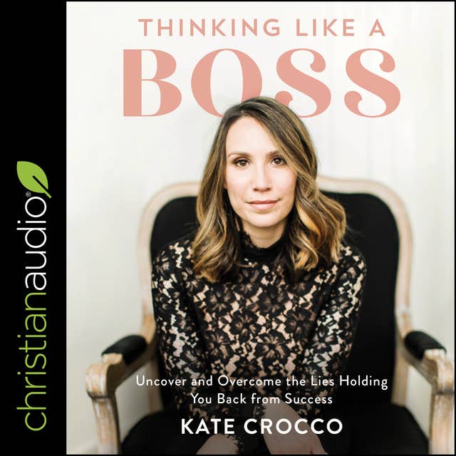 Thinking Like a Boss: Uncover and Overcome The Lies Holding You Back From Success