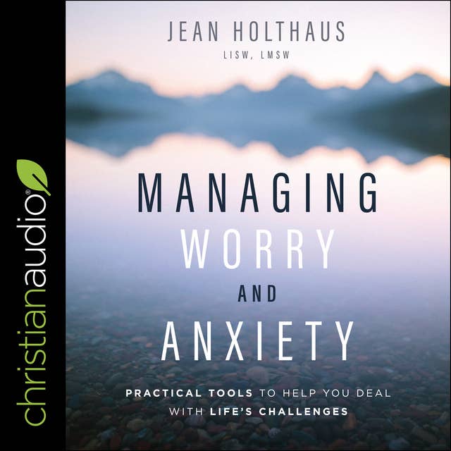 Managing Worry and Anxiety: Practical Tools To Help You Deal With Life's Challenges