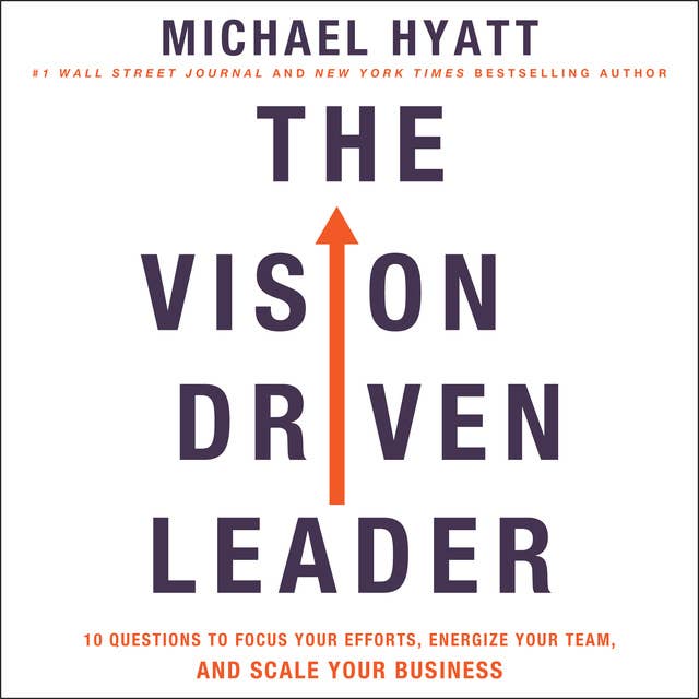The Vision-Driven Leader: 10 Questions to Focus Your Efforts, Energize Your Team, and Scale Your Business