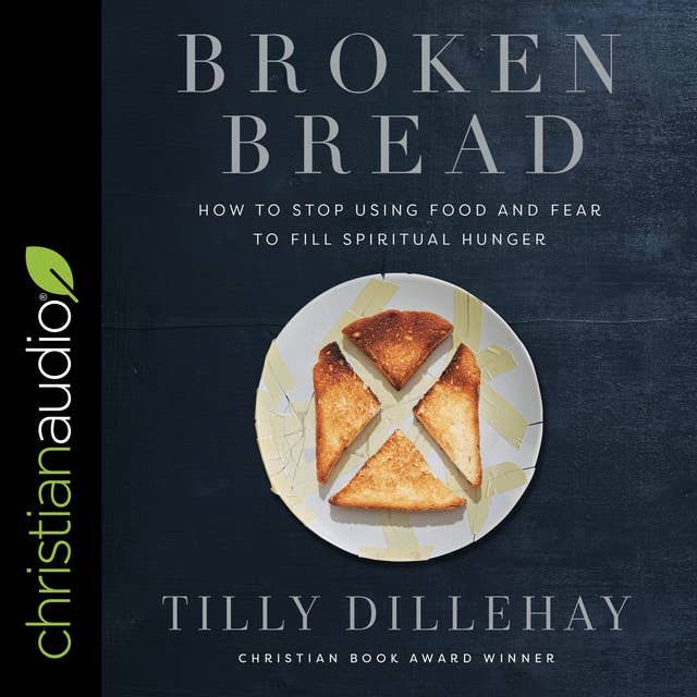 Broken Bread: How to Stop Using Food and Fear to Fill Spiritual Hunger