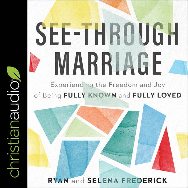 See-Through Marriage: Experiencing The Freedom and Joy Of Being Fully Known and Fully Loved