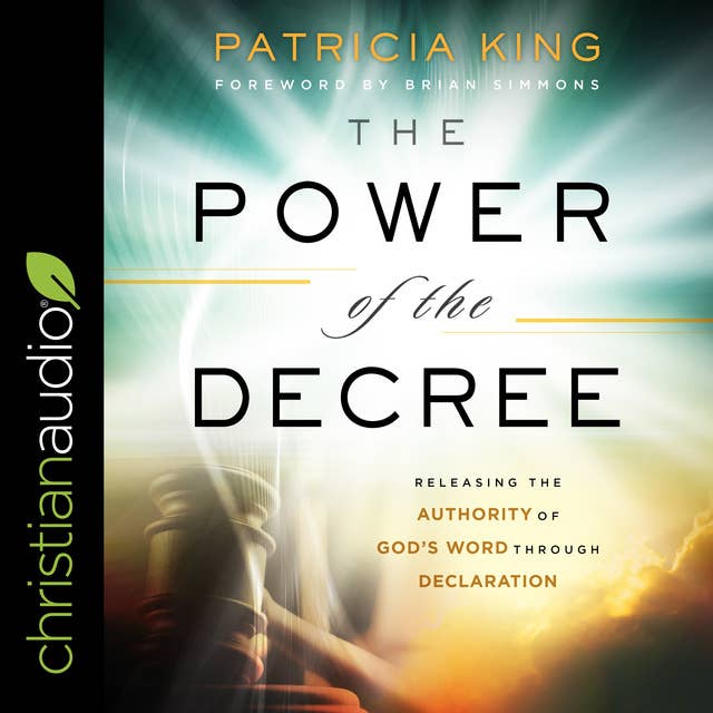 The Power of the Decree: Releasing the Authority of God's Word through Declaration