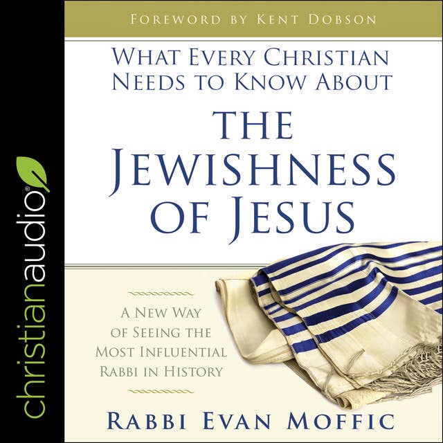 What Every Christian Needs to Know About the Jewishness of Jesus: A New Way of Seeing the Most Influential Rabbi in History
