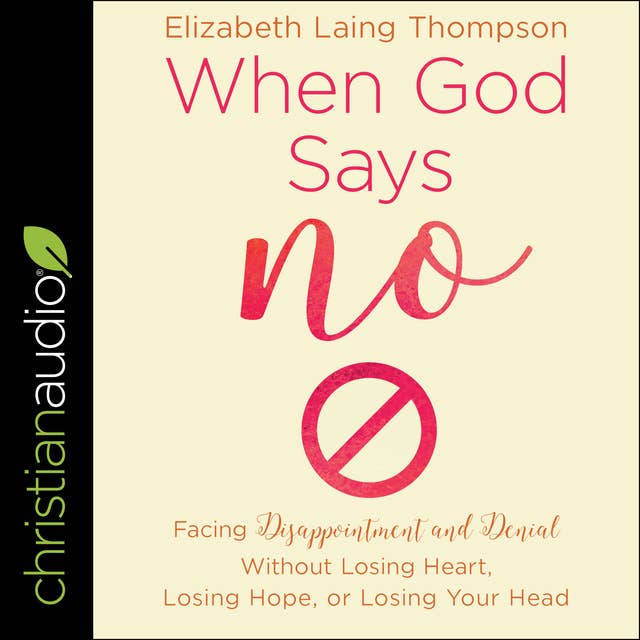 When God Says "No": Facing Disappointment and Denial without Losing Heart, Losing Hope, or Losing Your Head