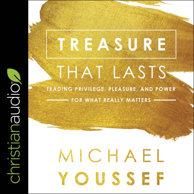 Treasure That Lasts : Trading Privilege, Pleasure and Power for What Really Matters: Trading Privilege, Pleasure, and Power for What Really Matters