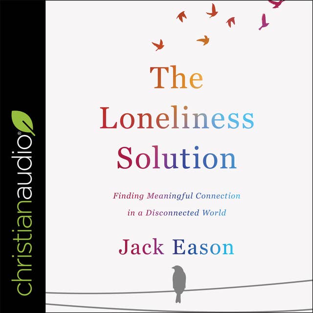 The Loneliness Solution: Finding Meaningful Connection in a Disconnected World