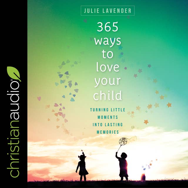 365 Ways to Love Your Child: Turning Little Moments into Lasting Memories