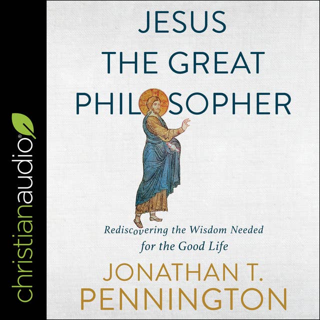 Jesus the Great Philosopher: Rediscovering the Wisdom Needed for the Good Life