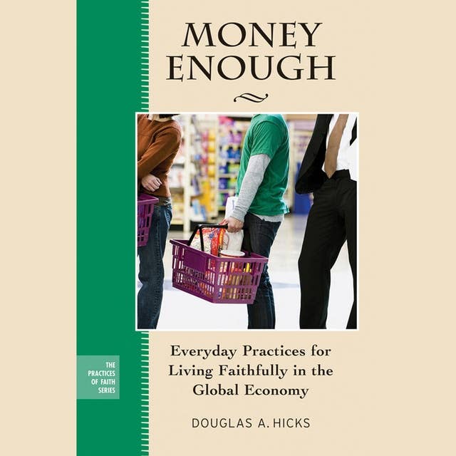 Money Enough : Everyday Practices for Living Faithfully in the Global Economy: Everyday Practices for Living Faithfully in the Global Economy