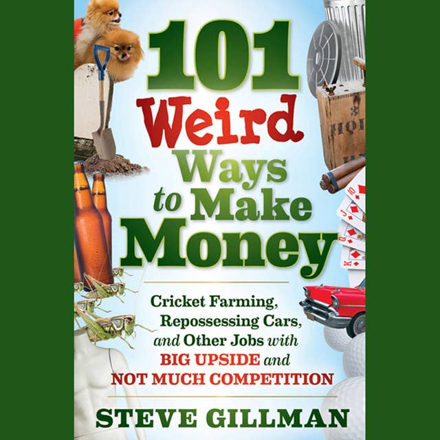 101 Weird Ways to Make Money: Cricket Farming, Repossessing Cars, and Other Jobs With Big Upside and Not Much Competition