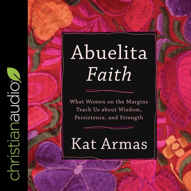 Abuelita Faithn: What Women on the Margins Teach Us about Wisdom, Persistence, and Strength