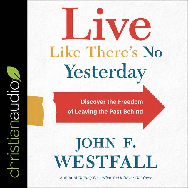 Live Like There's No YesterdayDiscover the Freedom of Leaving the Past Behind: Discover the Freedom of Leaving the Past Behind