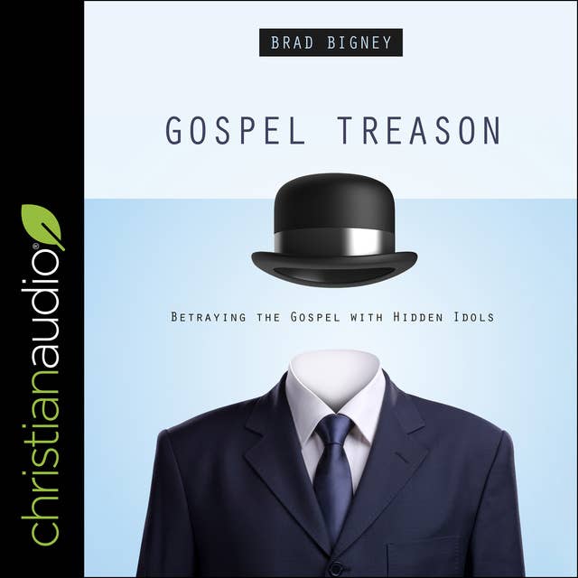 Gospel Treason: Betraying the Gospel With Hidden Idols