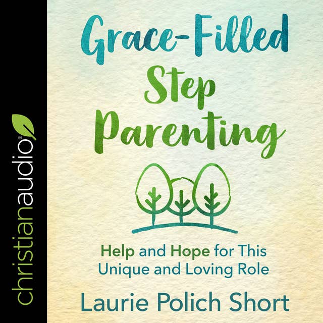 Grace-Filled Step Parenting: Help and Hope for This Unique and Loving Role