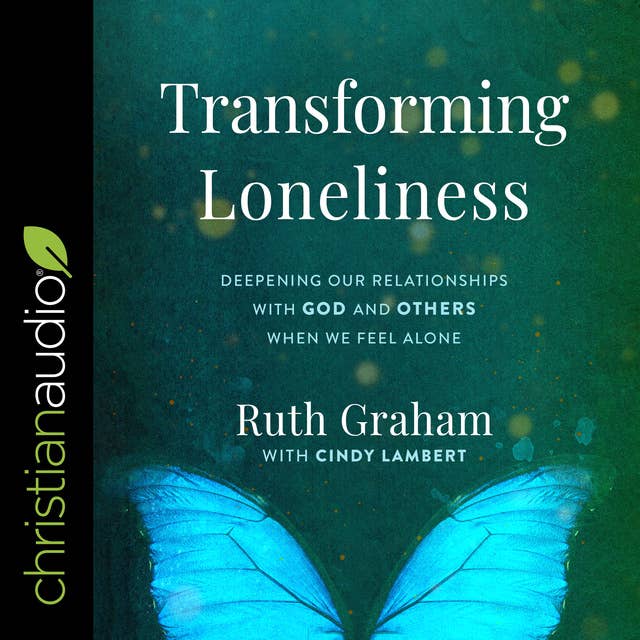 Transforming Loneliness: Deepening Our Relationships with God and Others When We Feel Alone