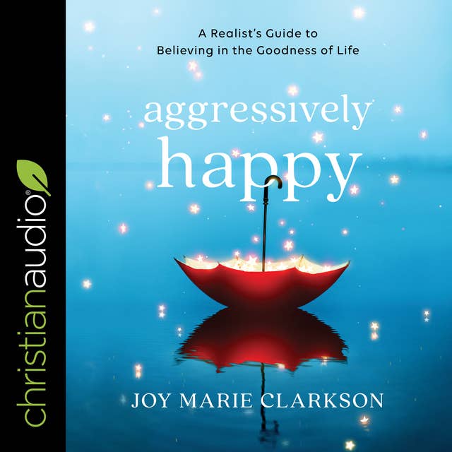 Aggressively Happy: A Realist's Guide to Believing in the Goodness of Life