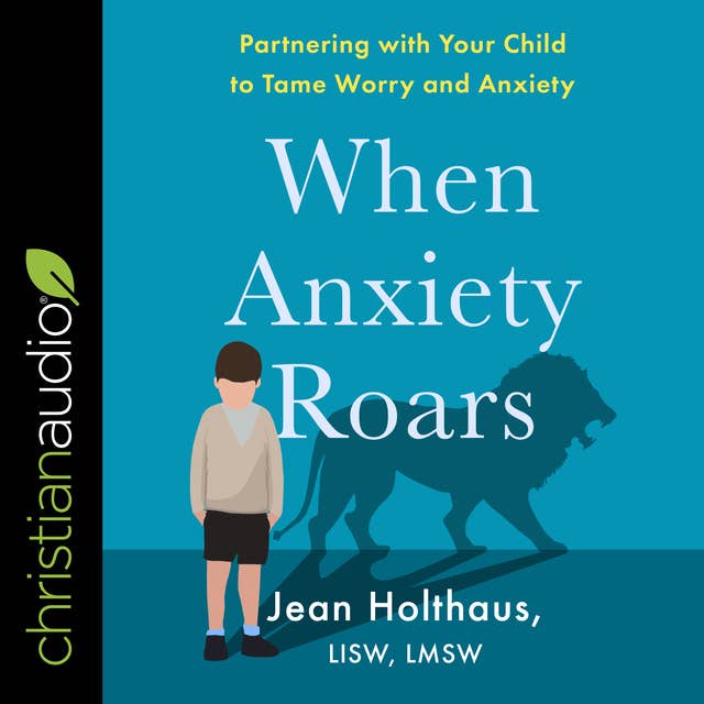 When Anxiety Roars: Partnering with Your Child to Tame Worry and Anxiety