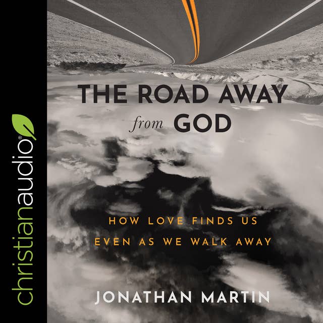 The Road Away from God: How Love Finds Us Even As We Walk Away