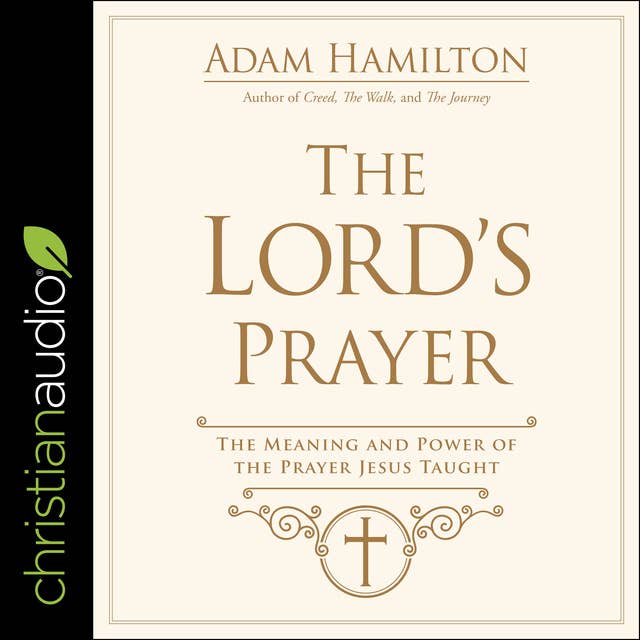 The Lord's Prayer: The Meaning and Power of the Prayer Jesus Taught
