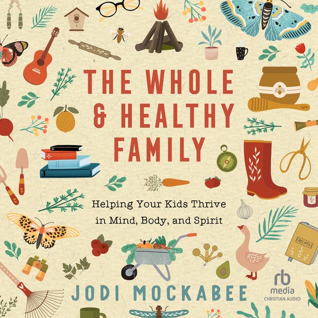 The Whole and Healthy Family: Helping Your Kids Thrive in Mind, Body, and Spirit
