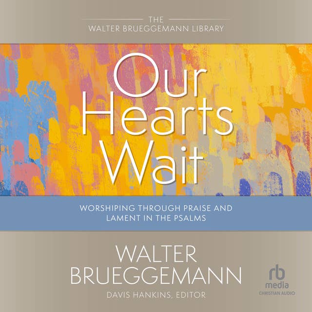Our Hearts Wait: Worshiping Through Praise and Lament in the Psalms (Walter Brueggemann Library)