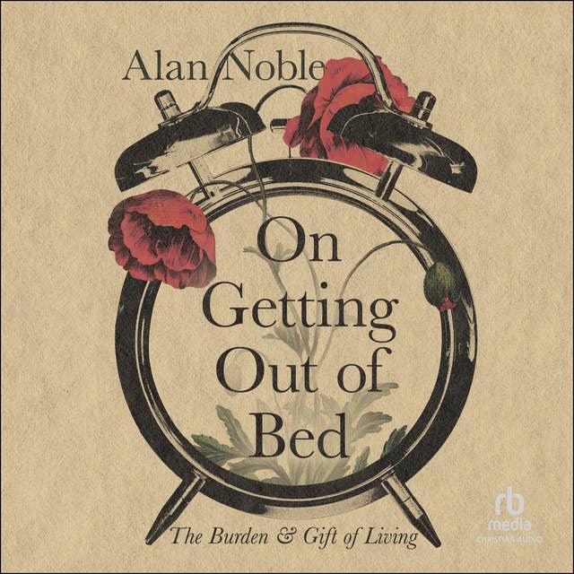 On Getting Out of Bed: The Burden and Gift of Living