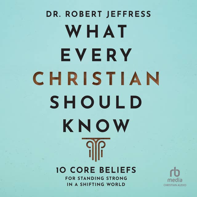 What Every Christian Should Know: 10 Core Beliefs for Standing Strong in a Shifting World