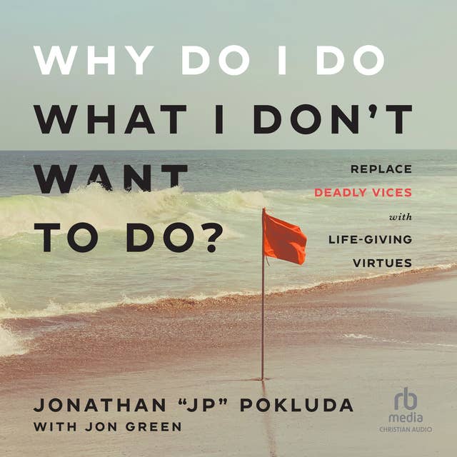 Why Do I Do What I Don't Want to Do?: Replace Deadly Vices with Life-Giving Virtues