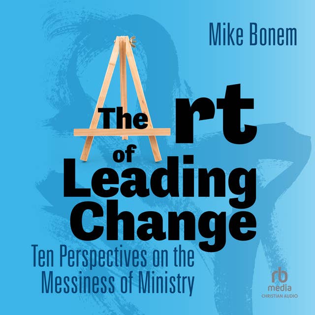 The Art of Leading Change: Ten Perspectives on the Messiness of Ministry