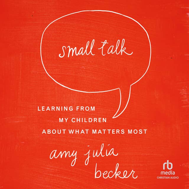 Small Talk: Learning From My Children About What Matters Most