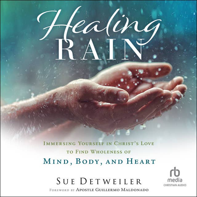 Healing Rain: Immersing Yourself in Christ's Love to Find Wholeness of Mind, Body, and Heart