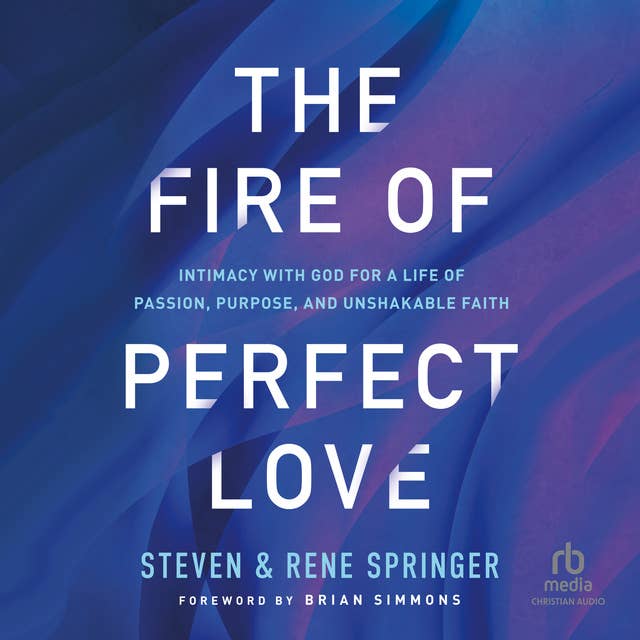 The Fire of Perfect Love: Intimacy with God for a Life of Passion, Purpose, and Unshakable Faith