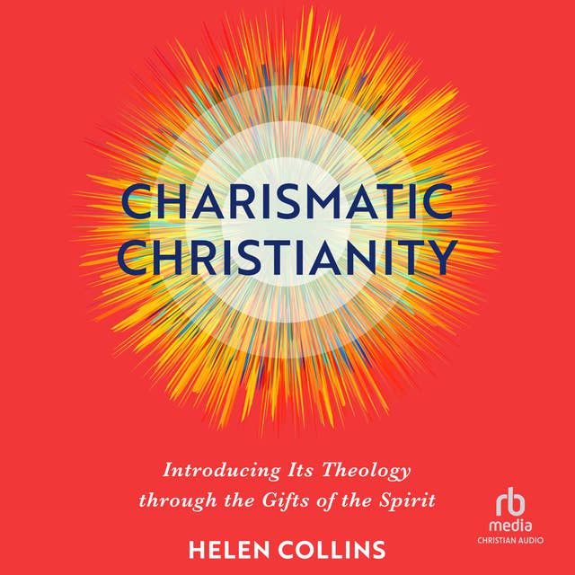 Charismatic Christianity: Introducing Its Theology Through the Gifts of the Spirit