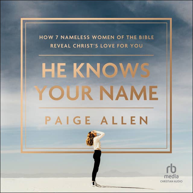 He Knows Your Name: How 7 Nameless Women of the Bible Reveal Christ's Love for You