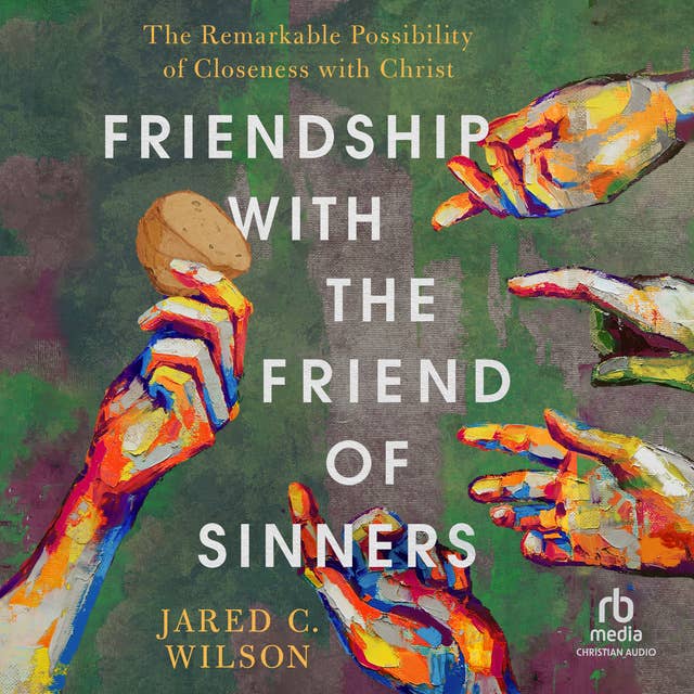 Friendship with the Friend of Sinners: The Remarkable Possibility of Closeness with Christ