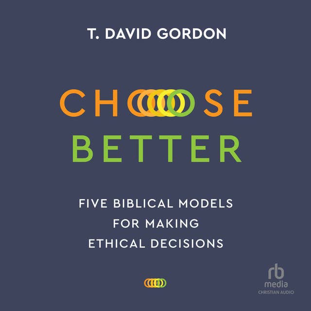 Choose Better: Five Biblical Models for Making Ethical Decisions