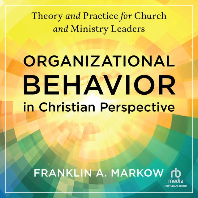 Organizational Behavior in Christian Perspective: Theory and Practice for Church and Ministry Leaders 