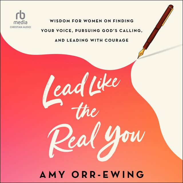 Lead Like the Real You: Wisdom for Women on Finding Your Voice, Pursuing God's Calling, and Leading with Courage