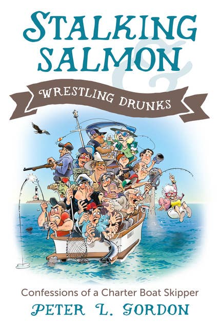 Stalking Salmon & Wrestling Drunks: Confessions of a Charter Boat Skipper