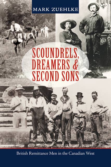 Scoundrels, Dreamers & Second Sons: British Remittance Men in the Canadian West
