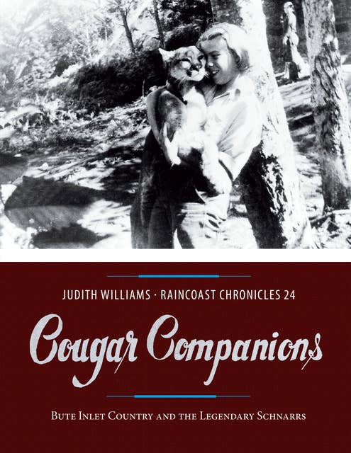 Raincoast Chronicles 24: Cougar Companions: Bute Inlet Country and the Legendary Schnarrs