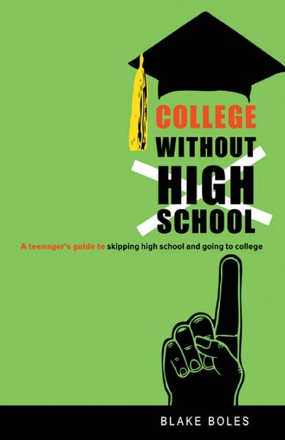 College Without High School: A Teenager’s Guide to Skipping High School and Going to College