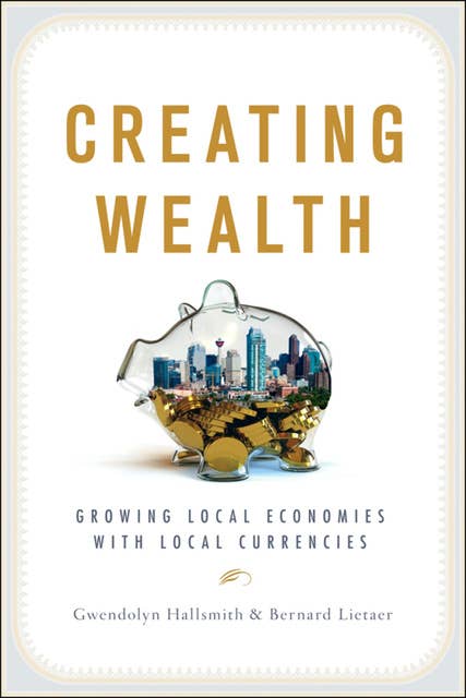 Creating Wealth: Growing Local Economies with Local Currencies